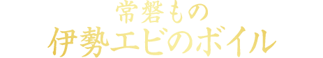 常磐もの 伊勢エビのボイル